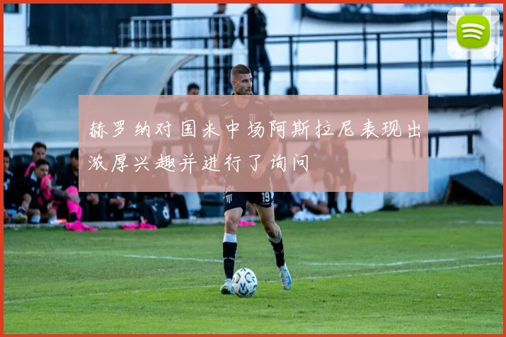 赫罗纳对国米中场阿斯拉尼表现出浓厚兴趣并进行了询问