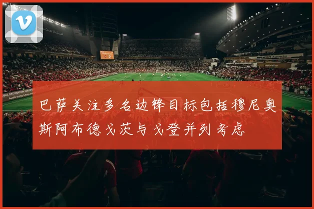 巴萨关注多名边锋目标包括穆尼奥斯阿布德戈茨与戈登并列考虑