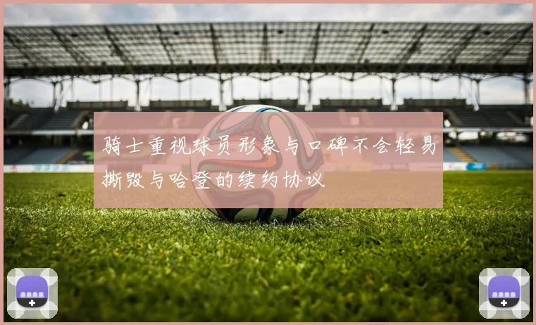 骑士重视球员形象与口碑不会轻易撕毁与哈登的续约协议