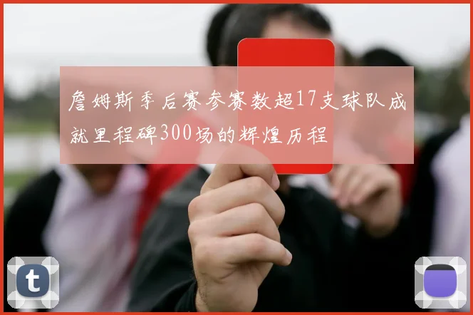 詹姆斯季后赛参赛数超17支球队成就里程碑300场的辉煌历程