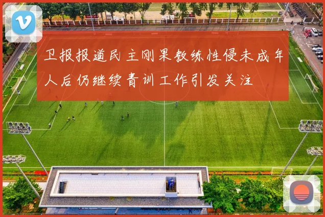 卫报报道民主刚果教练性侵未成年人后仍继续青训工作引发关注