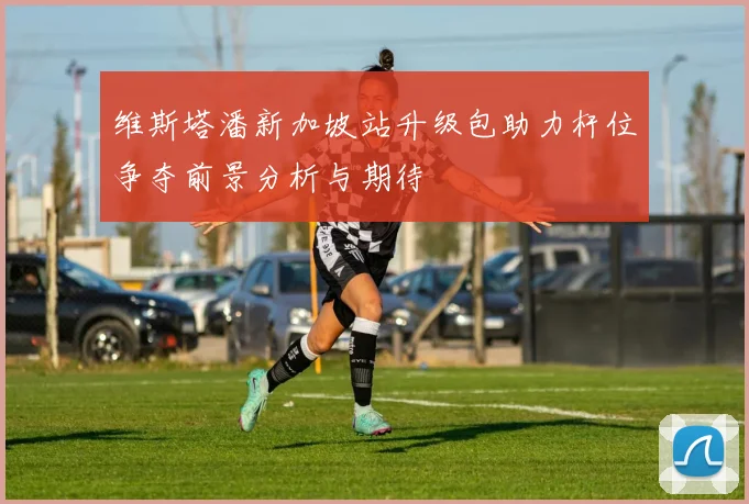 维斯塔潘新加坡站升级包助力杆位争夺前景分析与期待